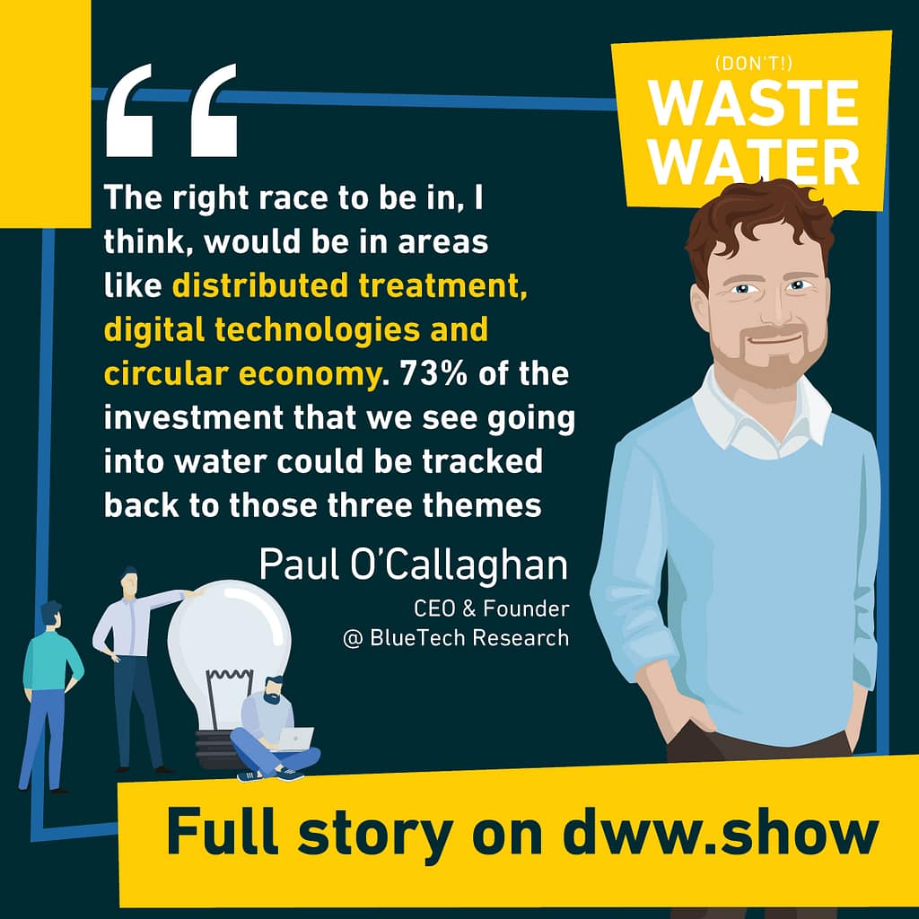 73% of the investments in Water Innovation can be traced back to distributed treatments, digital technologies and circular economy. Paul O'Callaghan, CEO of BlueTech Research.