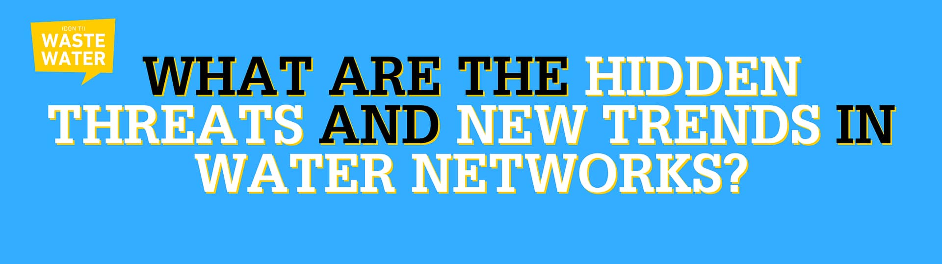 What are the Hidden Threats and New Trends in Water Networks?